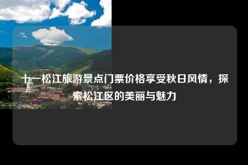 十一松江旅游景点门票价格享受秋日风情，探索松江区的美丽与魅力