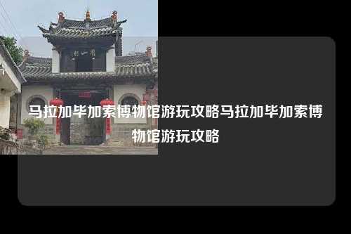 马拉加毕加索博物馆游玩攻略马拉加毕加索博物馆游玩攻略