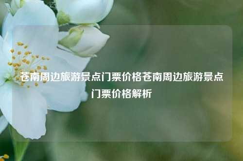苍南周边旅游景点门票价格苍南周边旅游景点门票价格解析