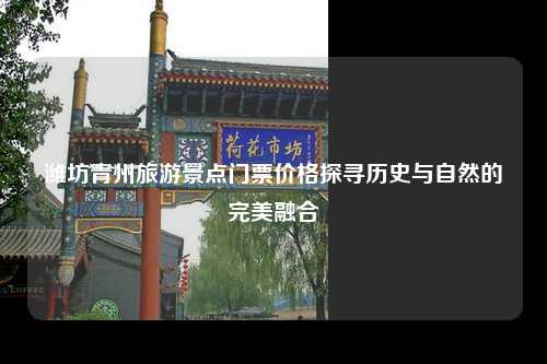 潍坊青州旅游景点门票价格探寻历史与自然的完美融合