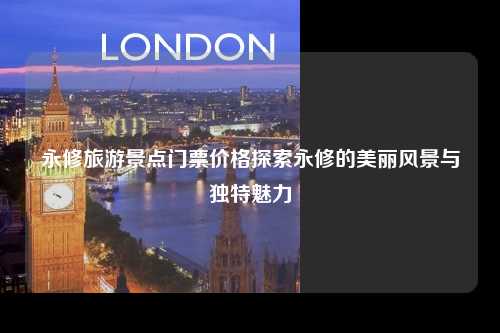 永修旅游景点门票价格探索永修的美丽风景与独特魅力