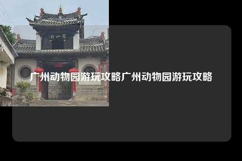 广州动物园游玩攻略广州动物园游玩攻略