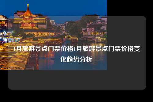1月旅游景点门票价格1月旅游景点门票价格变化趋势分析