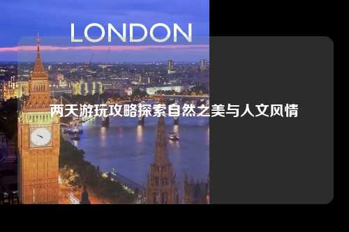 两天游玩攻略探索自然之美与人文风情