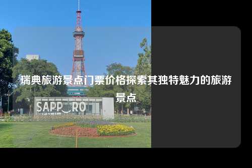 瑞典旅游景点门票价格探索其独特魅力的旅游景点