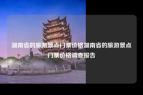 湖南省的旅游景点门票价格湖南省的旅游景点门票价格调查报告