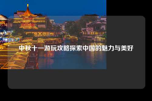 中秋十一游玩攻略探索中国的魅力与美好