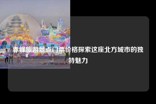 赤峰旅游景点门票价格