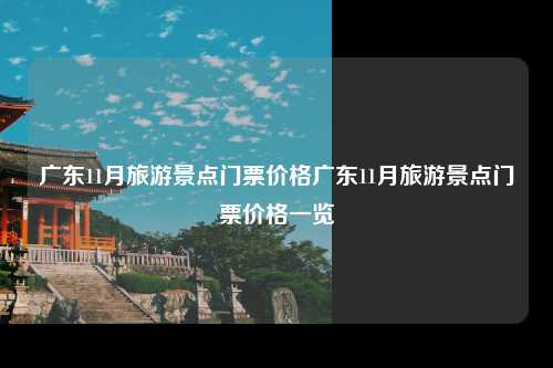 广东11月旅游景点门票价格广东11月旅游景点门票价格一览