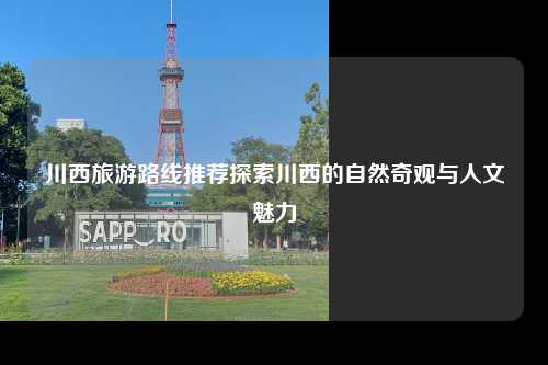 川西旅游路线推荐探索川西的自然奇观与人文魅力