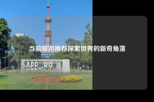 当前旅游推荐探索世界的新奇角落