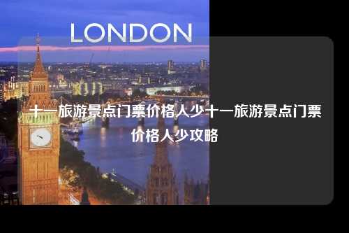 十一旅游景点门票价格人少十一旅游景点门票价格人少攻略