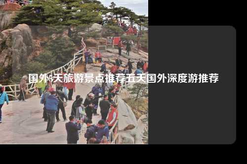 国外5天旅游景点推荐五天国外深度游推荐