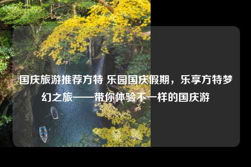 国庆旅游推荐方特 乐园国庆假期，乐享方特梦幻之旅——带你体验不一样的国庆游