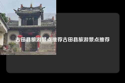古田县旅游景点推荐古田县旅游景点推荐
