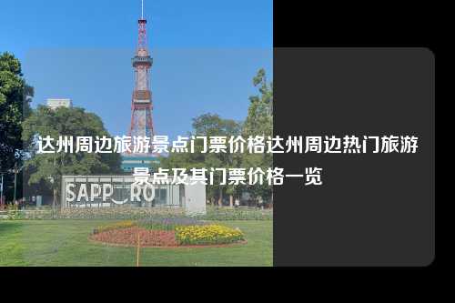 达州周边旅游景点门票价格达州周边热门旅游景点及其门票价格一览