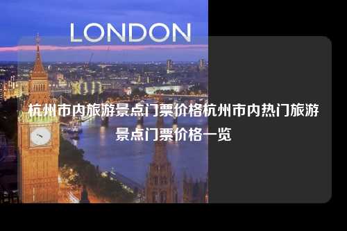 杭州市内旅游景点门票价格杭州市内热门旅游景点门票价格一览