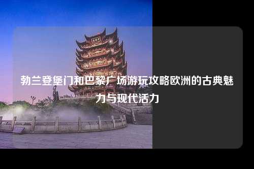 勃兰登堡门和巴黎广场游玩攻略欧洲的古典魅力与现代活力