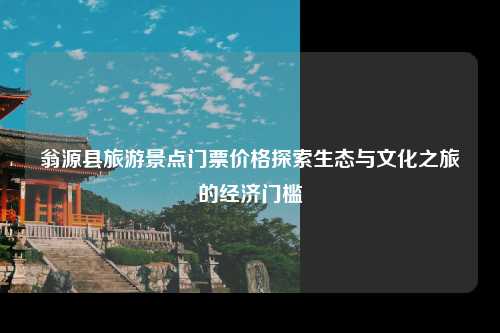 翁源县旅游景点门票价格探索生态与文化之旅的经济门槛