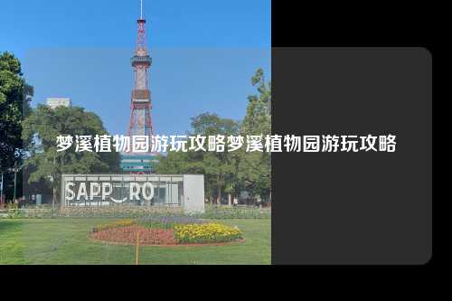 梦溪植物园游玩攻略梦溪植物园游玩攻略