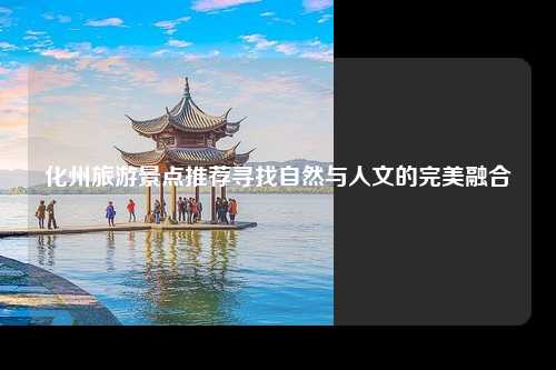 化州旅游景点推荐寻找自然与人文的完美融合